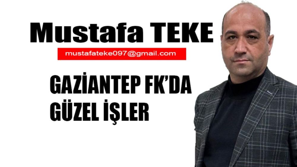 Mustafa Teke Yazdı.. Gaziantep FK'da Güzel İşler